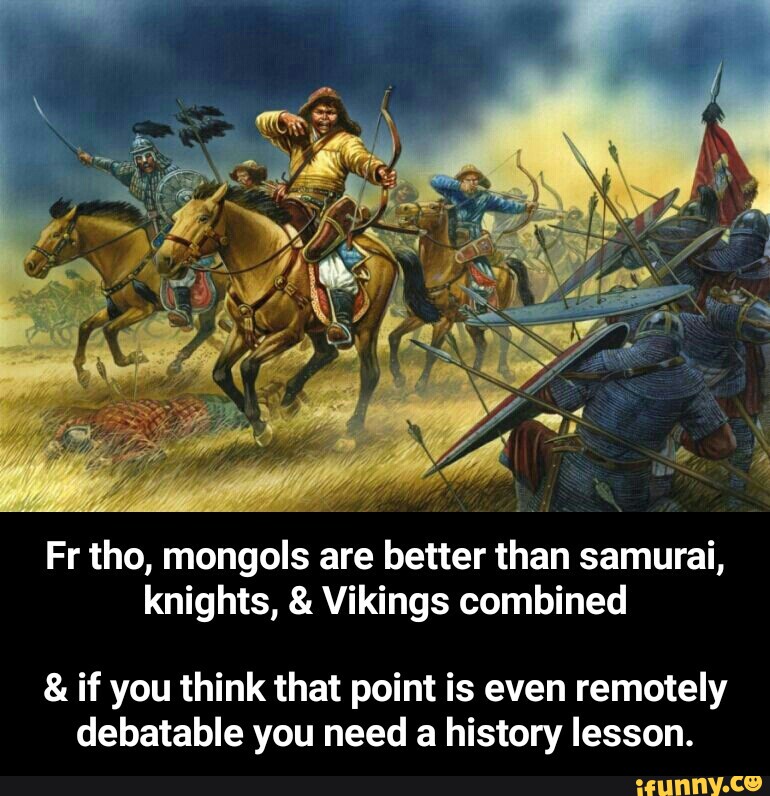 Fr tho, mongols are better than samurai, knights, & Vikings combined &a...