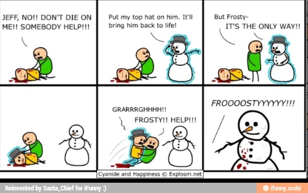 JEFF, NO! DON'T DIE ON
MEI! SOMEBODY HELP!!!
Put my top hat on him. It"
bring him back to life!
But Frosty-
IT'S THE ONLY WAY!!
Na