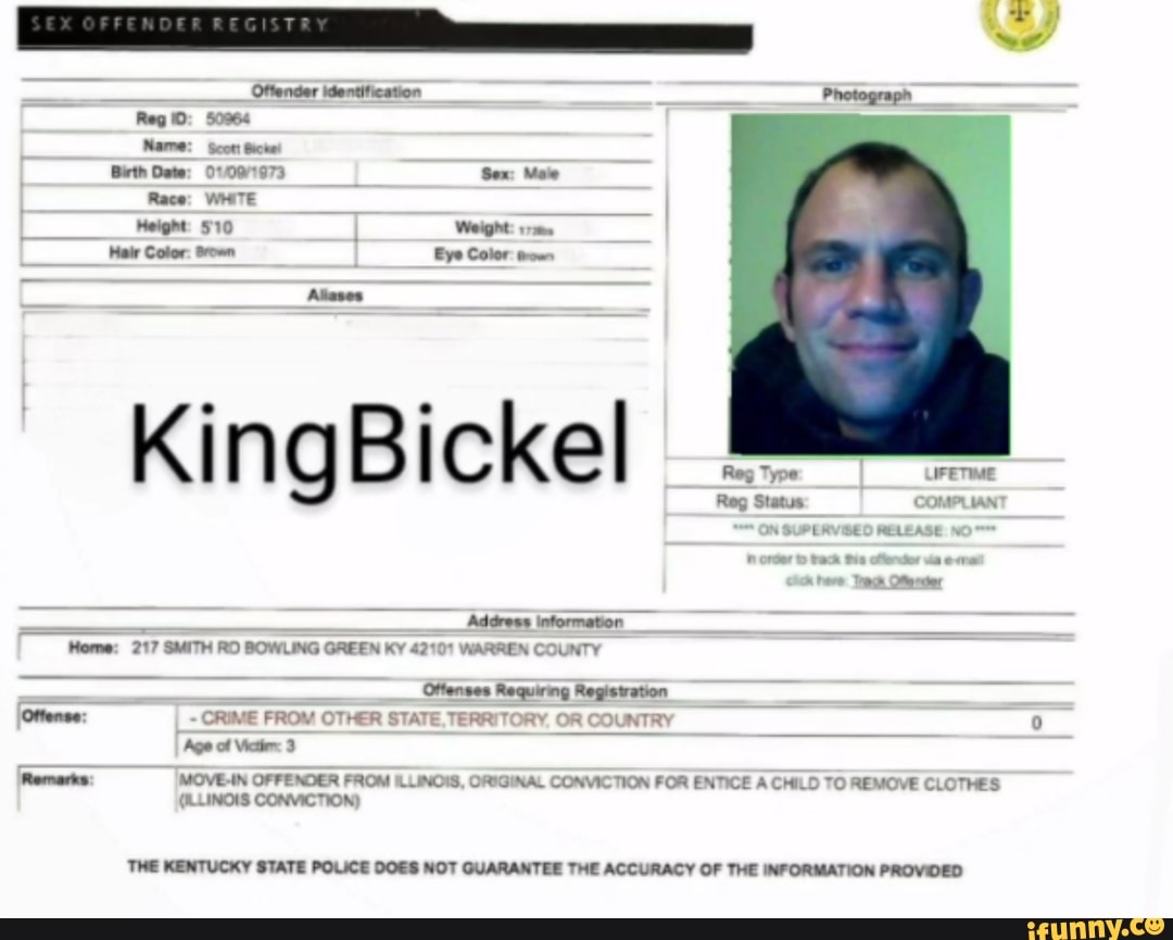 Race:
Height: 510 Weight: srs
OTHES
Age of Victr 3 a
Remarks MOVE-IN OFFENDER FROM ILLINOIS, ORIGINAL CONVICTION FOR ENTICE A CHILD TO REM
THE KENTUCKY STATE POLICE DOES NOT GUARANTEE THE ACCURACY OF THE INFORMATION PROVIDED