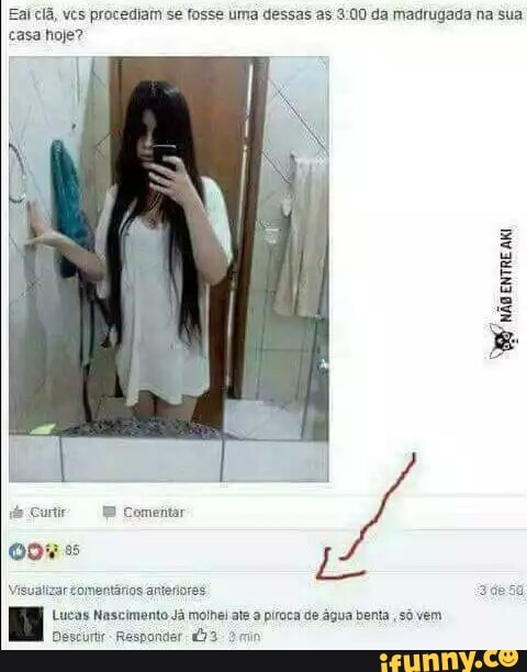 Eal cla, ves procediam se fosse uma dessas as 3:00 da madrugada na sua
casa hoje?
SB
nig
entre
de Curti EB Comentar
\Vieualizar ¢omentirios anteriores
Lucas Nascimento Já molhelats a piroca de água benta
só vem
Responder: 4) 3- 2 min