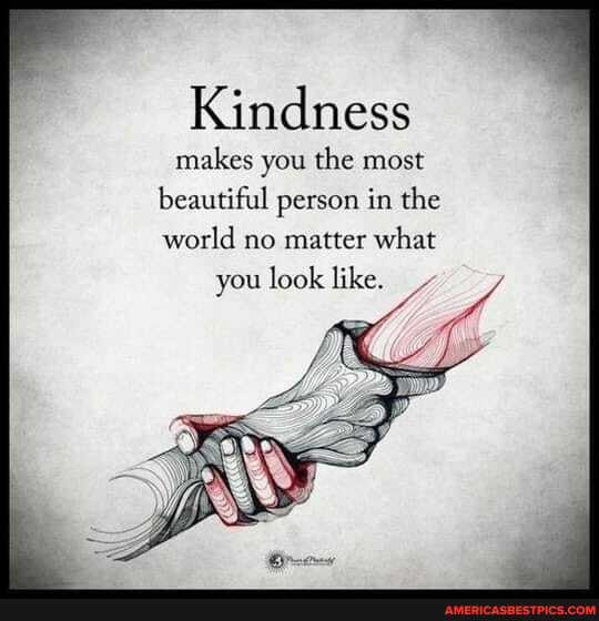 Kindness
makes you the most beautiful person in the world no matter what
you look like.