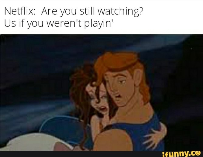 Netflix: Are you still watching? Us if you weren't playin' - iFunny