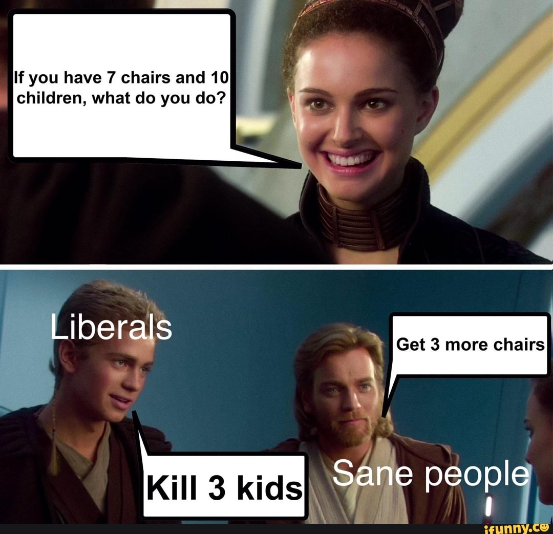 If you have 7 chairs and 10 children, what do you do? Liberals kids Get more chairs sane people