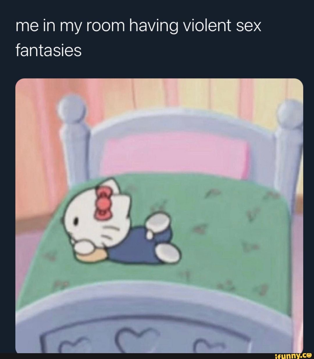 Me in my room having violent sex fantasies - iFunny