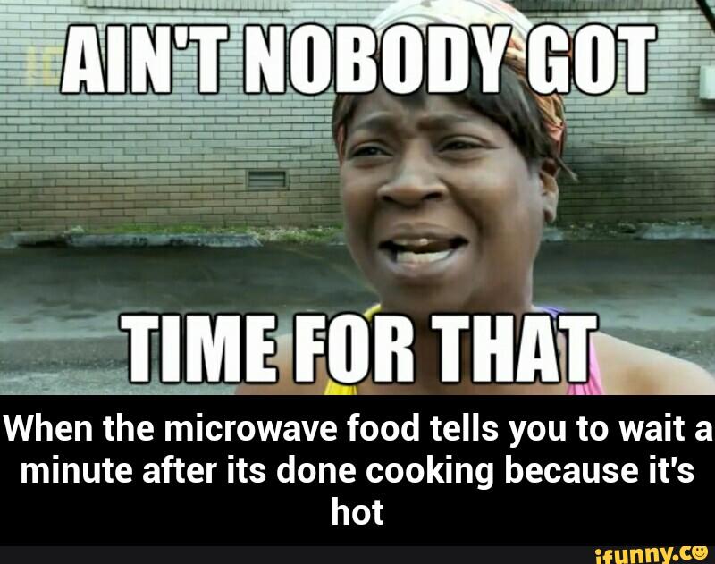 wait a minute after its done cooking because it's - When the microwave...