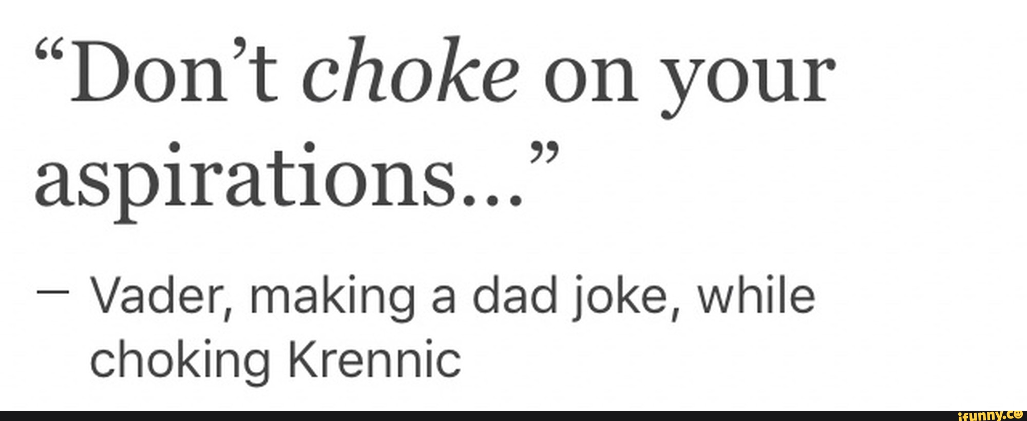 “Don’t choke on your aspirations...” Vader, making a dad joke, while