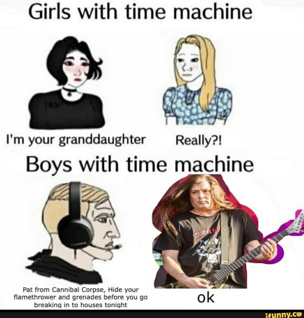 Girls with time machine I'm your granddaughter Really?! 