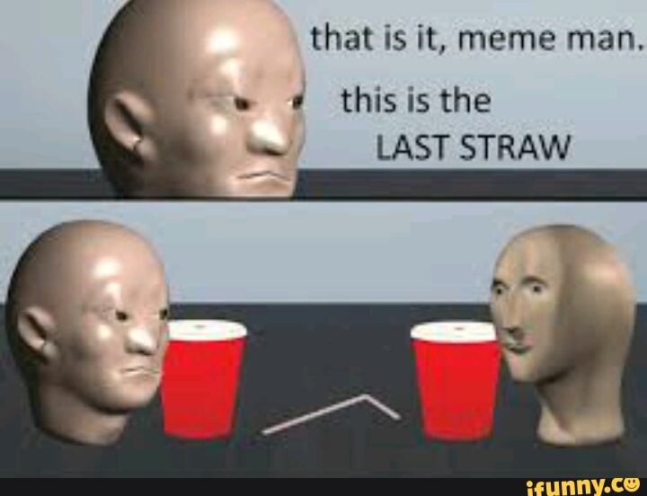 That Is It Meme Man This Is The Last Straw Ifunny