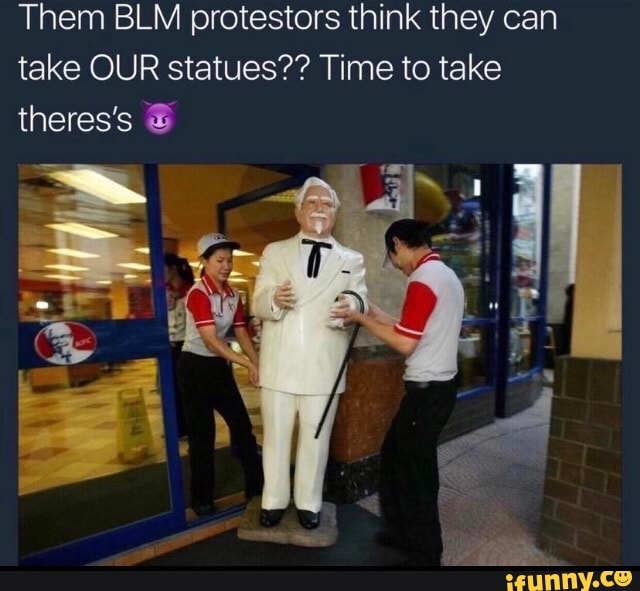 Them BLM protestors think they can
take OUR statues?? Time to take