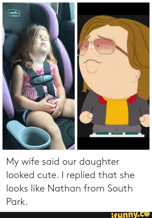 My wife said our daughter looked cute. I replied that she looks like Nathan from South
Park.