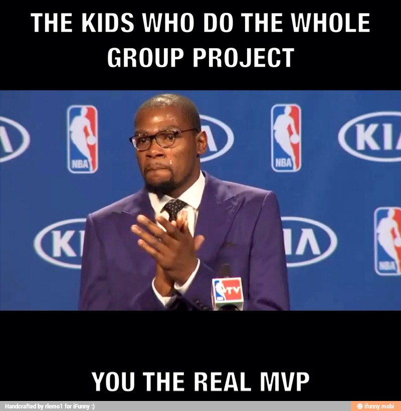 THE KIDS WHO DO THE WHOLE
GROUP PROJECT
YOU THE REAL MVP