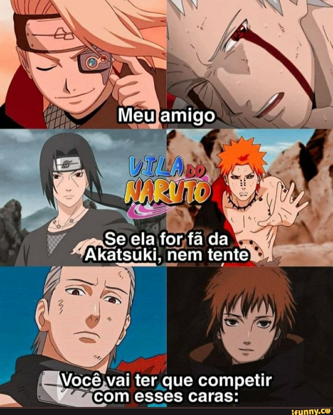 Meu amigo
Se ela tor fa da
Akatsuki, nem tente
IN
Voce vai ter que competir com esses caras: