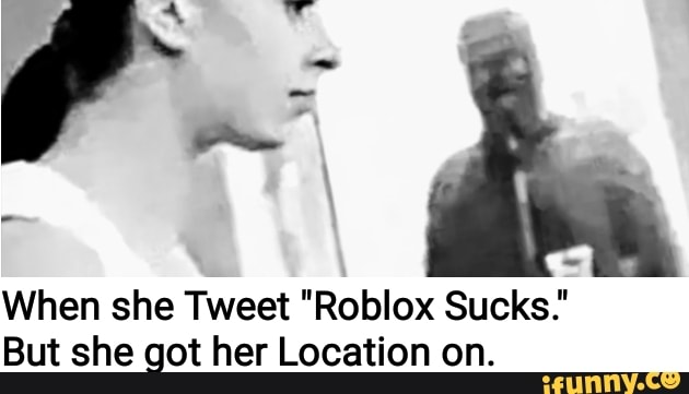 When She Tweet Roblox Sucks But She Got Her Location On Ifunny - why roblox sucks now