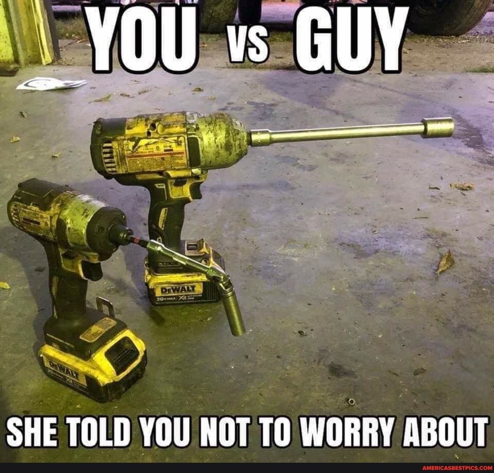 YOU vs GUY
SHE TOLD YOU NOT TO WORRY ABOUT
