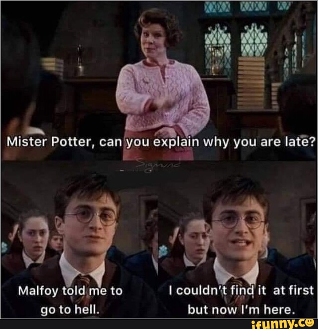 DOD Mister Potter, eXplain why you are late? Malfoy told me to I couldn ...