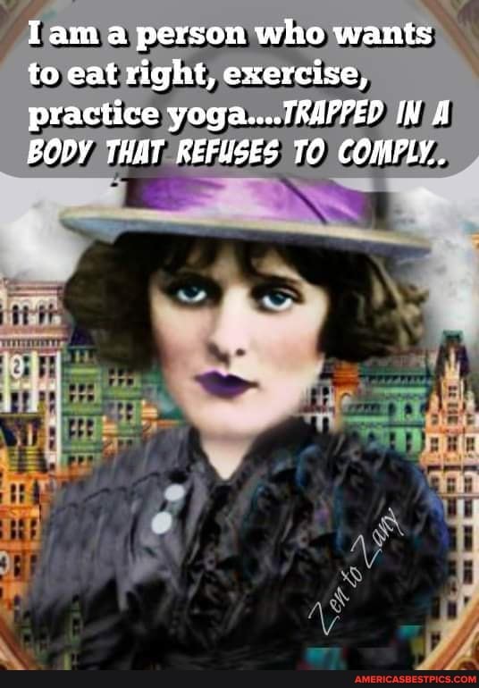 Iam a person who wants to eat right, exercise, practice yoga....TRAPPED IN A BODY THAT REFUSES TO COMPLY.