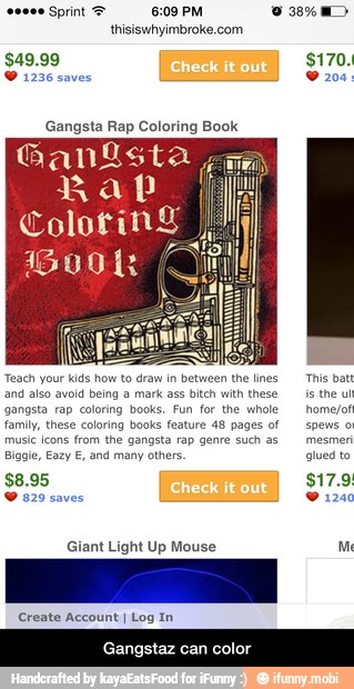 Gangsta Rap Coloring Book
Teach your kids how to draw in between the lines
and also avoid being a mark ass bitch with these
gangsta rap coloring books. Fun for the whole
Giant Light Up Mouse
Create Account I Log In
This bat
isthe ult
homejof
Me
Gangstaz can color - Gangstaz can color