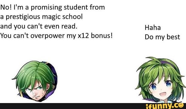 No! I'm a promising student from
a prestigious magic school
and you can't even read. Haha
You can't overpower my x12 bonus! Do my best