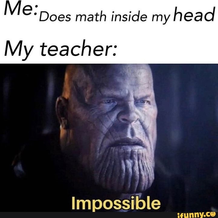 Math Inside Head Me:Does math inside my head My teacher: Impossible - iFunny