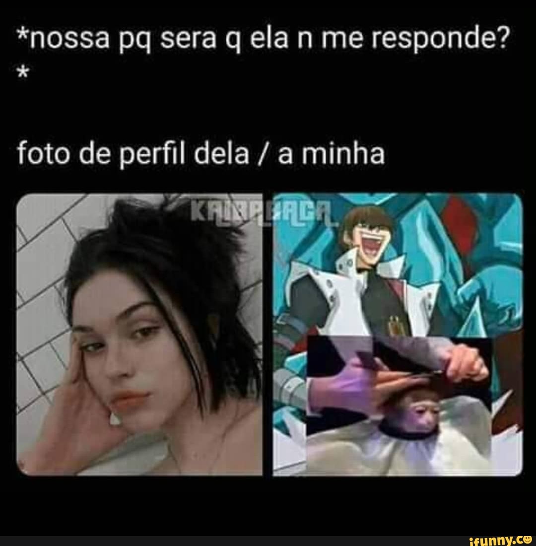 *nossa pq sera q ela n me responde?
foto de perfil dela / a minha