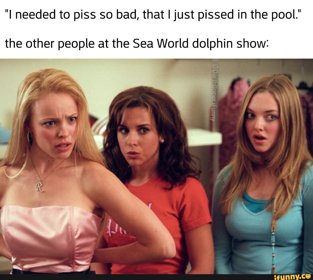 "I needed to piss so bad, that I just pissed in the pool.
the other people at the Sea World dolphin show: