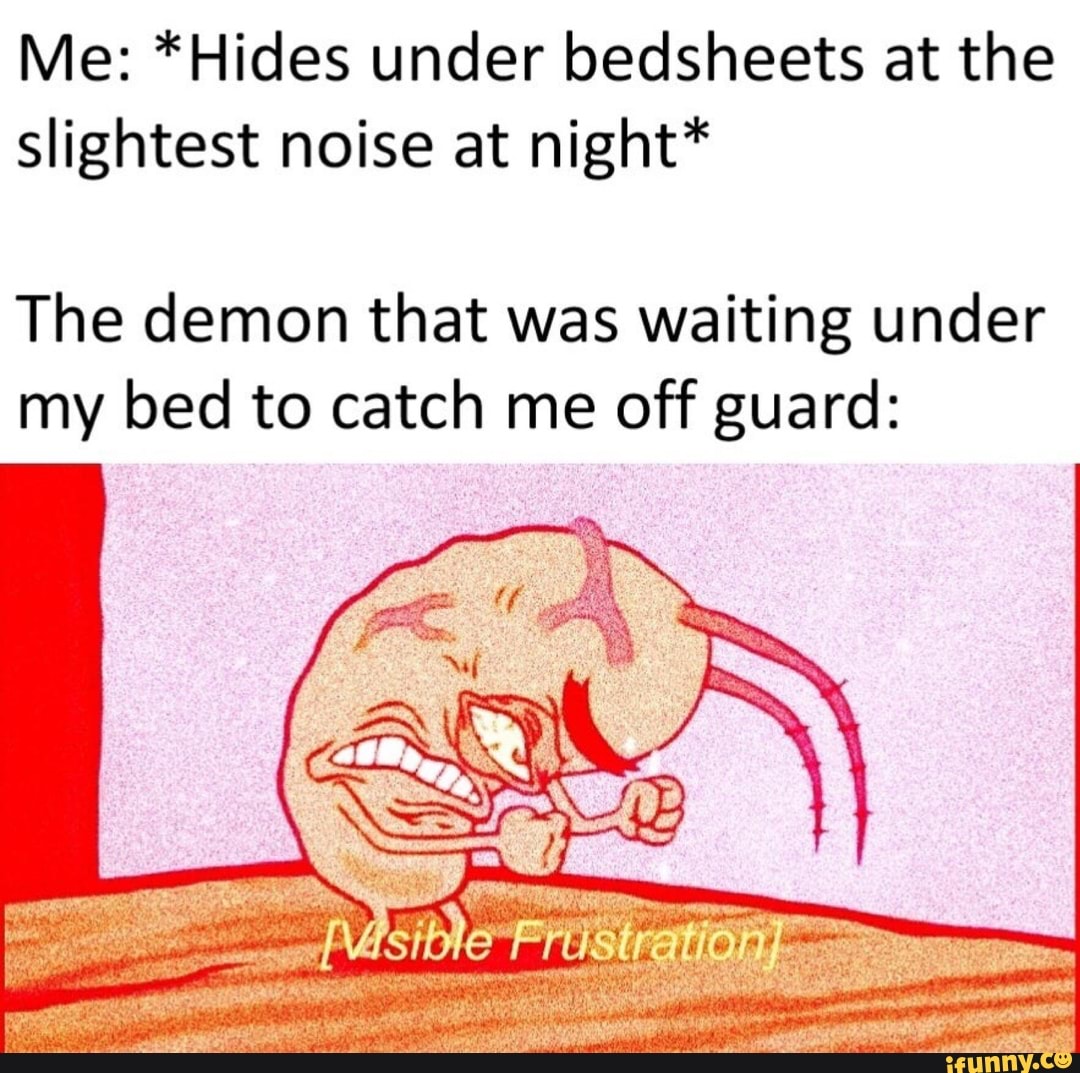 Me *Hides under bedsheets at the slightest noise at night* The demon