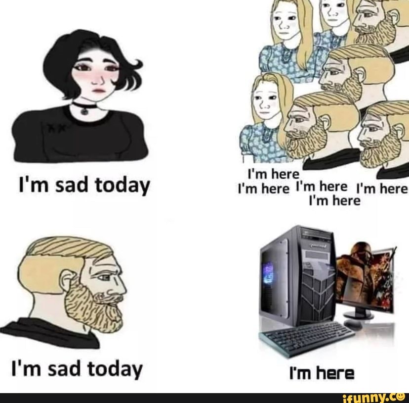 I'm here
I'm sad today I'm here I'm here I'm here
I'm here
I'm sad today I'm here