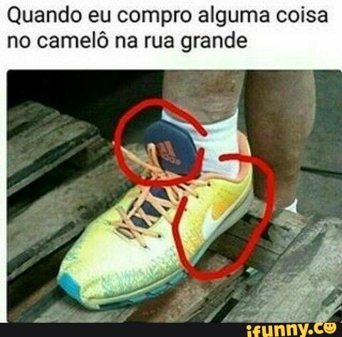Quando eu compro alguma coisa
no camelô na rua grande