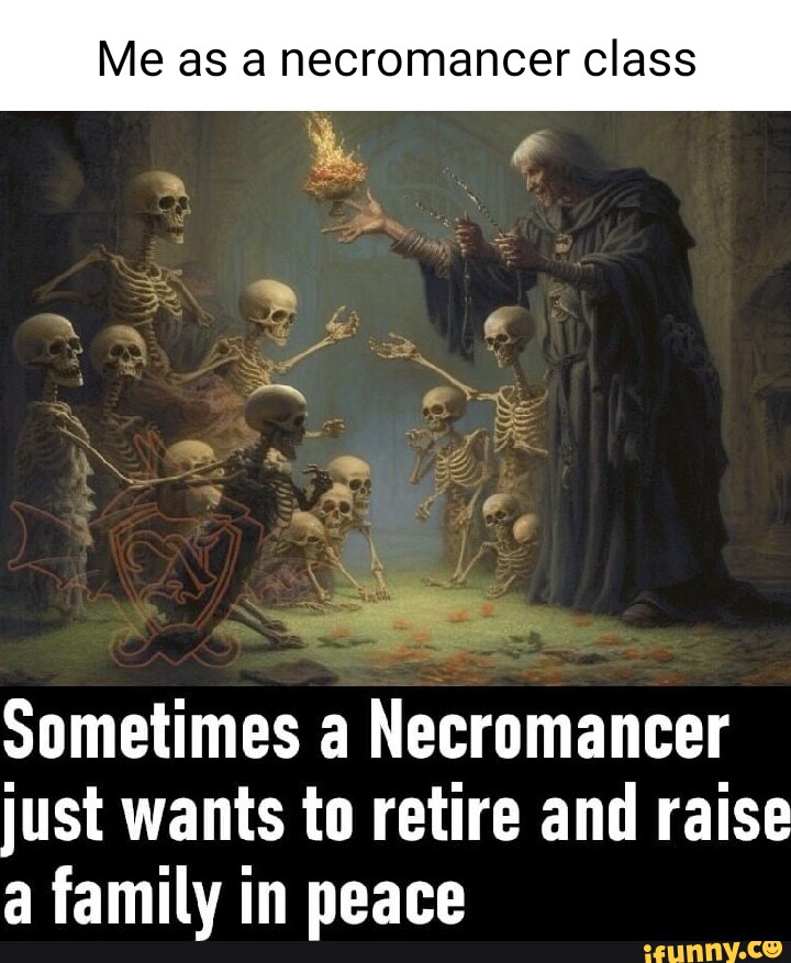 Me as a necromancer class Sometimes a Necromancer just wants to retire ...