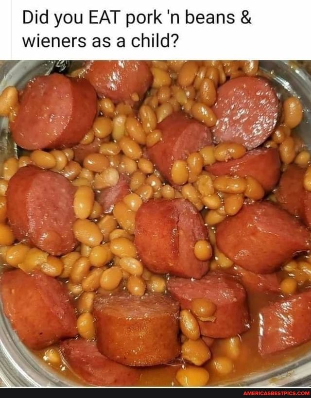 Did you EAT pork 'n beans & wieners as a child?