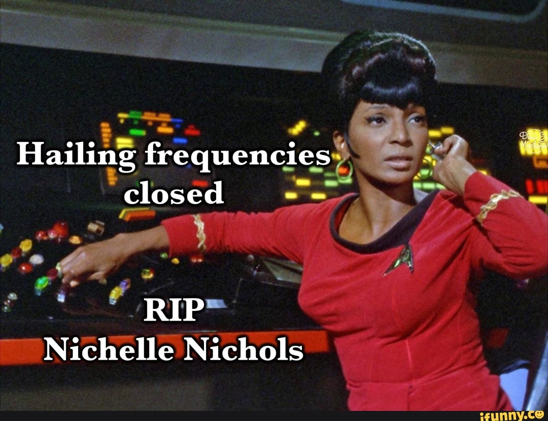 Hailing frequencies closed RIP Nichelle Nichols iFunny