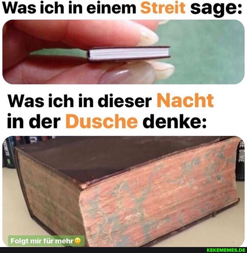 Was ich in einem Streit sage:
Was ich in dieser Nacht in der Dusche denke: