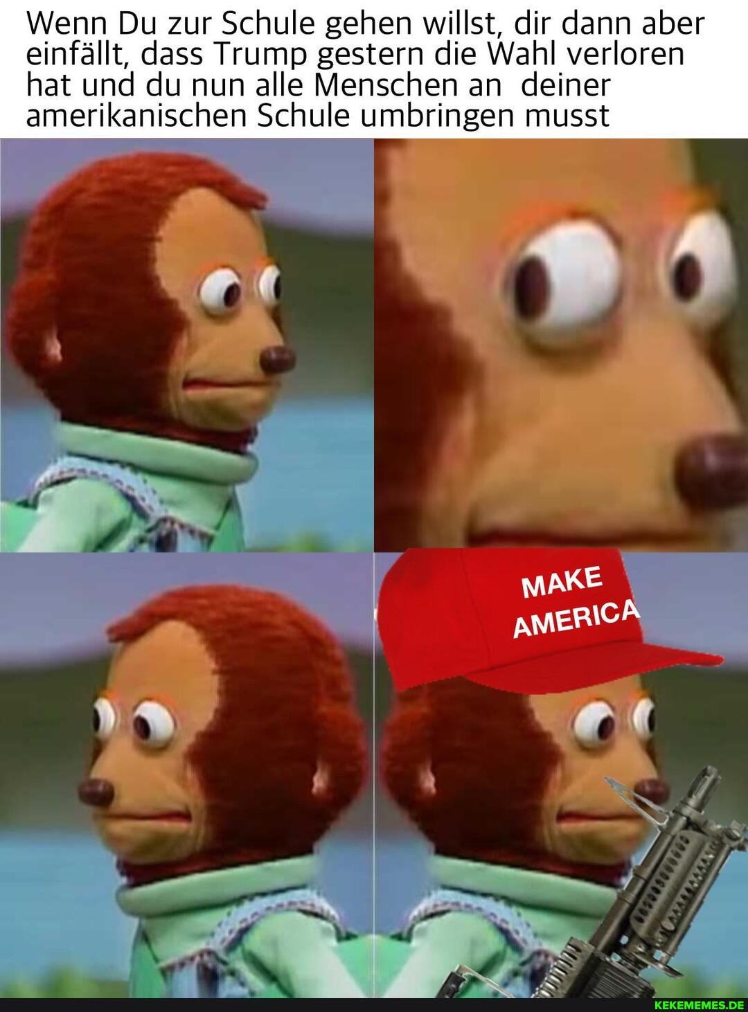 Wenn Du zur Schule gehen willst, dir dann aber einfällt, dass Trump gestern die Wahl verloren hat und du nun alle Menschen an deiner amerikanischen Schule umbringen musst
MAKE