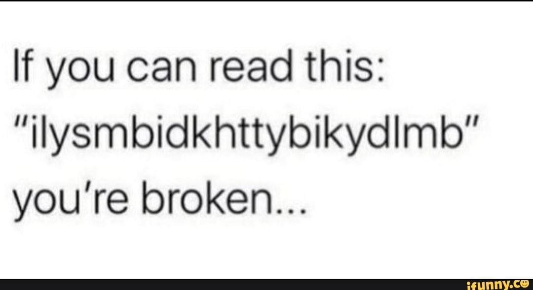 if-you-can-read-this-ilysmbidkhttybikydlmb-you-re-broken-ifunny