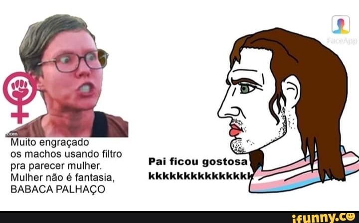 "Muito engraçado
os machos usando filtro
pra parecer mulher.
Pai ficou gostosa
Mulher não é fantasia, kkkkkkkkkkkkikki
BABACA PALHAÇO
