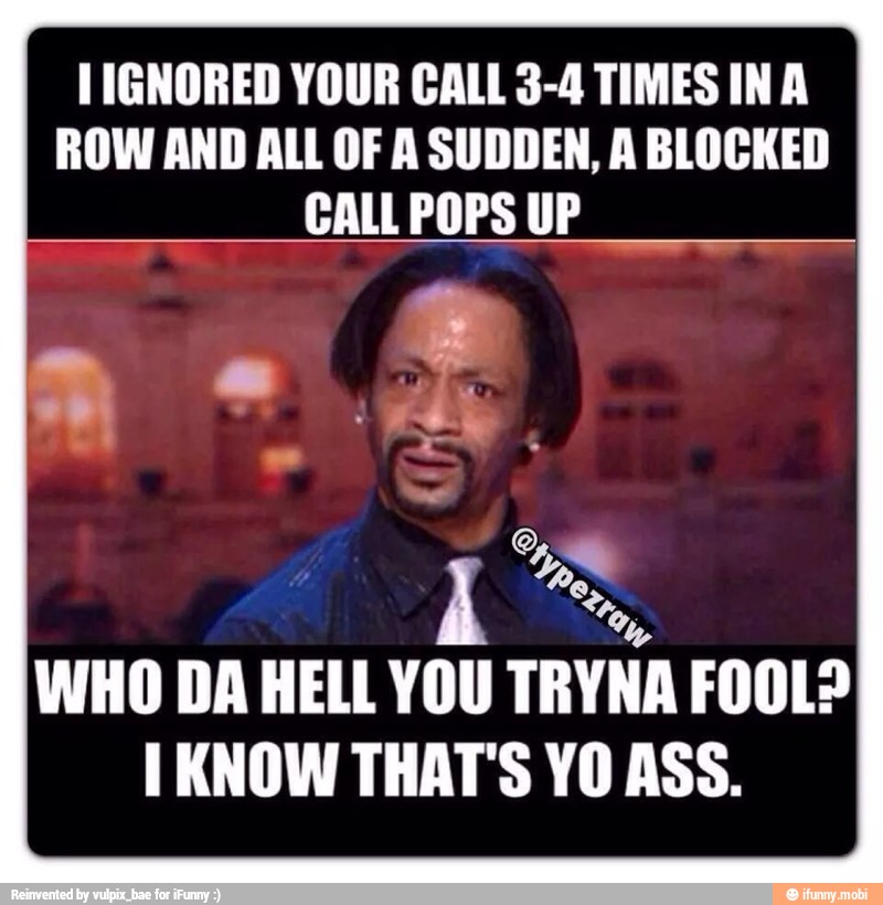 I Ignored your gall 3-4 times in a row and all of a sudden, a blocked callp...