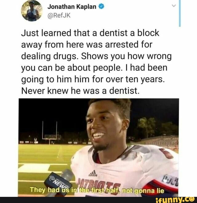 Just learned that a dentist a block away from here was arrested for dealing drugs. Shows you how wrong you can be about people. I had been going to him him for over ten years.
Never knew he was a dentist.