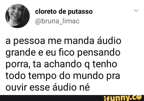 a pessoa me manda audio
grande e eu fico pensando
porra, ta achando q tenho
todo tempo do mundo pra
ouvir esse áudio né