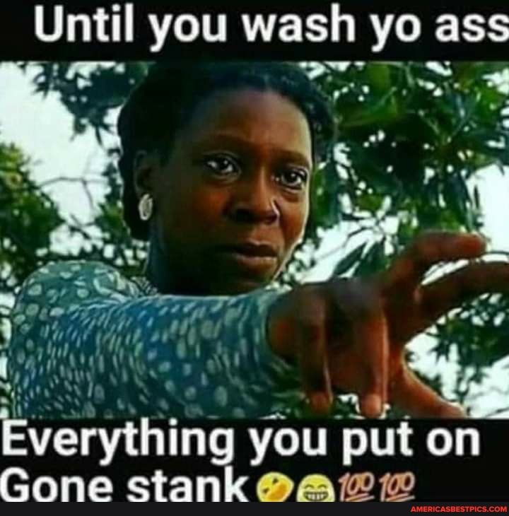 Until You Wash Yo Ass Everything You Put On Gone Stank Ai America’s Best Pics And Videos