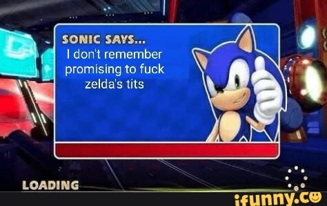 SONIC SAYS...
don't remember
promising to fuck zelda's tits
LOADING