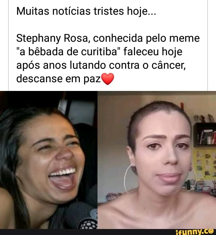 Muitas notícias tristes hoje...
Stephany Rosa, conhecida pelo meme
"a bêbada de curitiba" faleceu hoje
após anos lutando contra o câncer,
descanse em