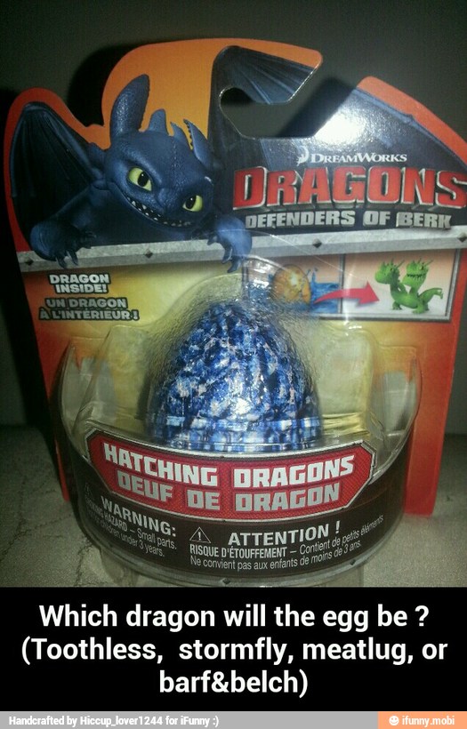 Which
dragon will the egg be (Toothless, stormfly, meatlug, or
barf&belch) - Which dragon will the egg be ? (Toothless, stormfly, meatlug, or barf&belch)