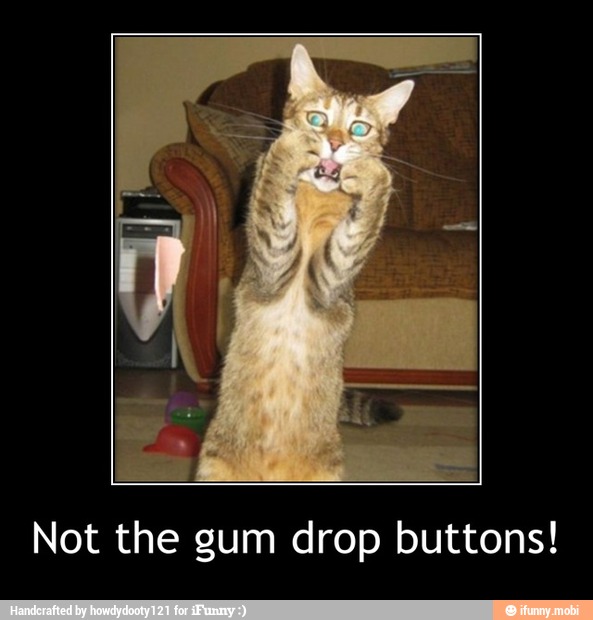 Not the gum drop buttons! - Not the gum drop buttons!