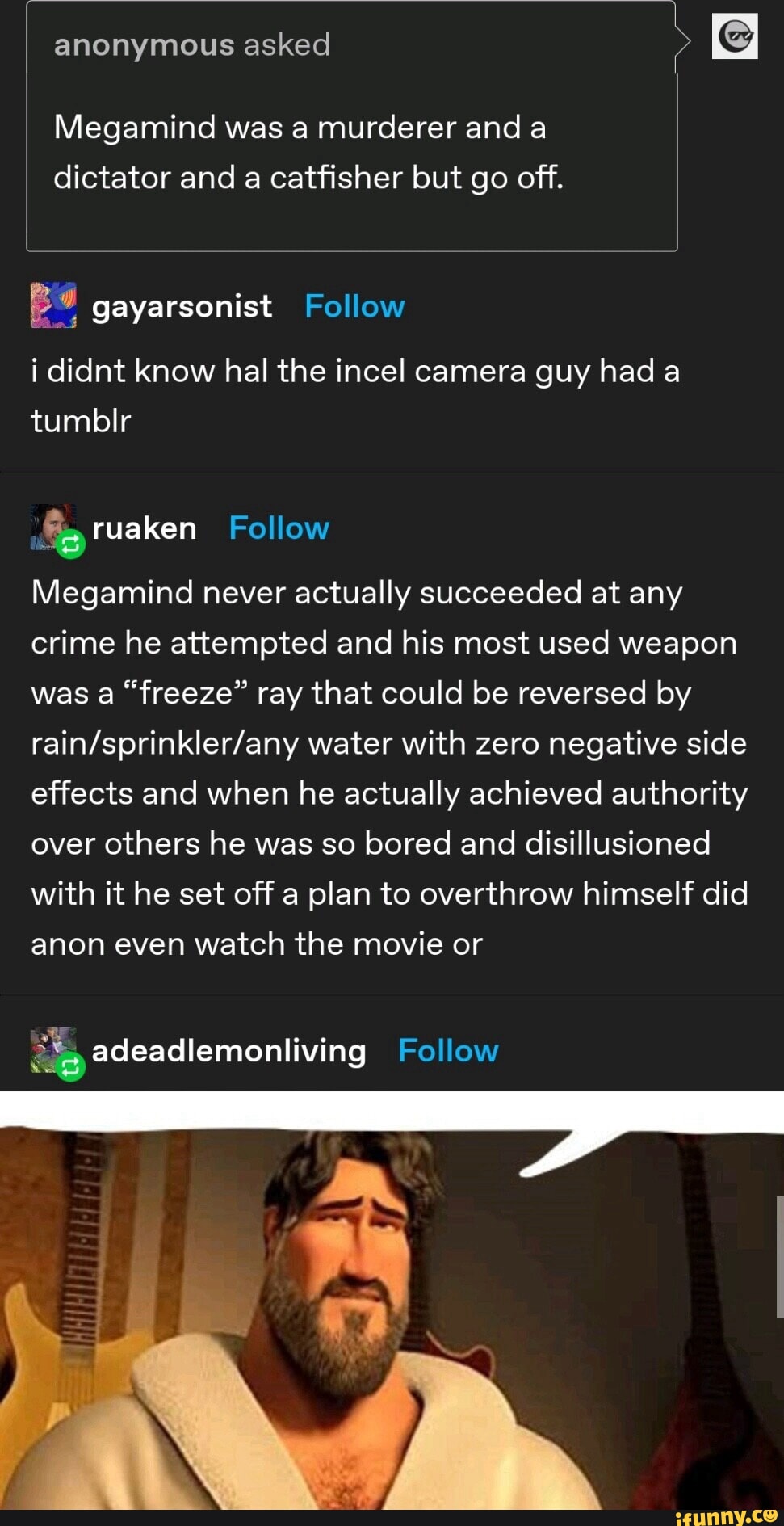 Anonymous asked Megamind was a murderer and a dictator and a catfisher ...