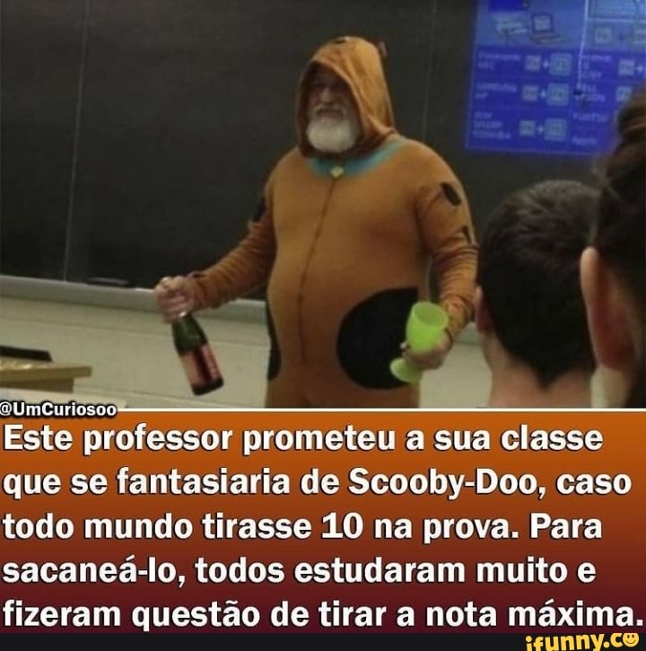 de
Q9UmCurioso
Este professor prometeu a sua classe que se fantasiaria de Scooby-Doo, caso todo mundo tirasse 10 na prova. Para sacaneá-lo, todos estudaram muito e fizeram questão de tirar a nota máxima.