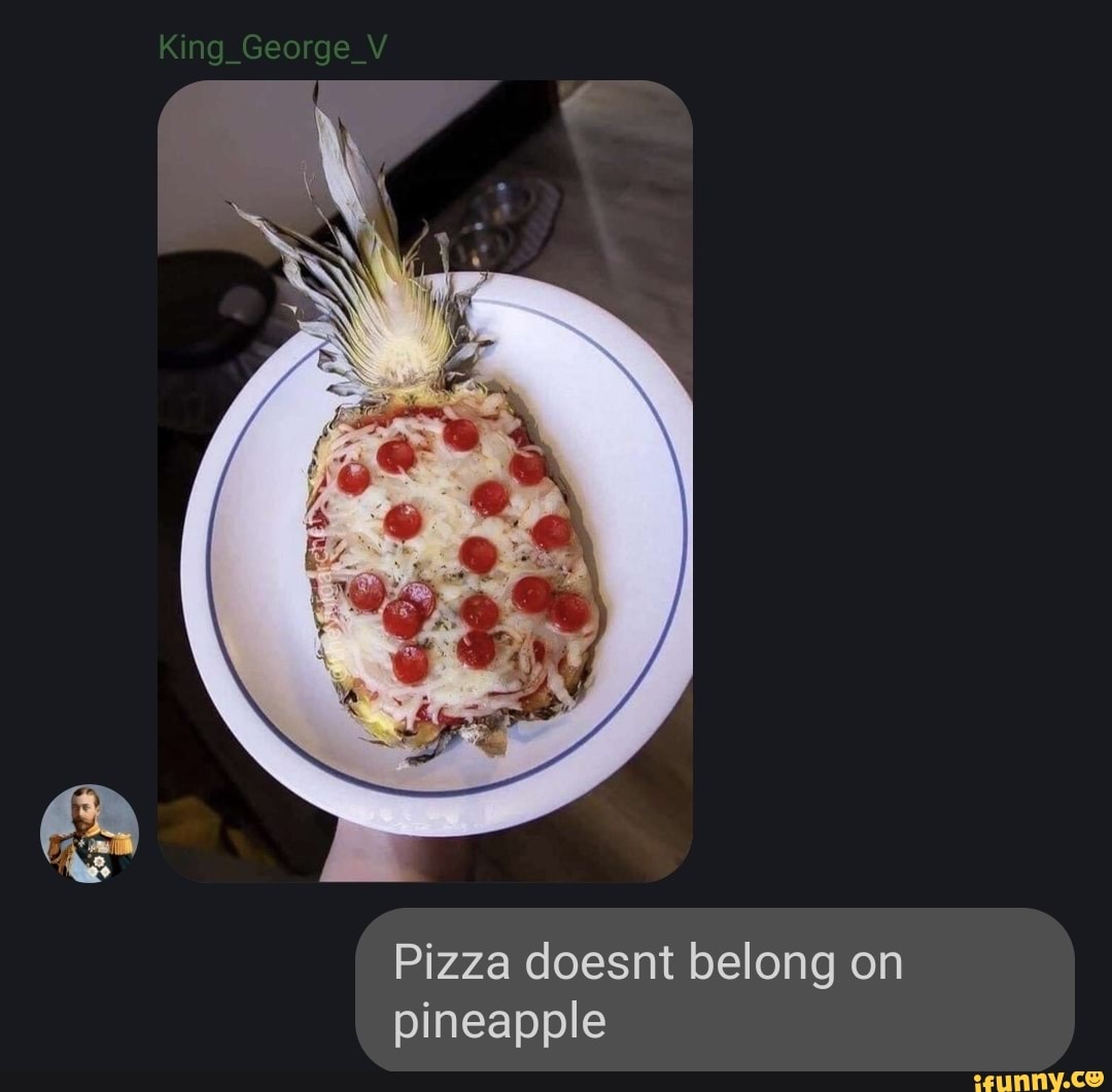 King Pizza doesnt belong on pineapple iFunny
