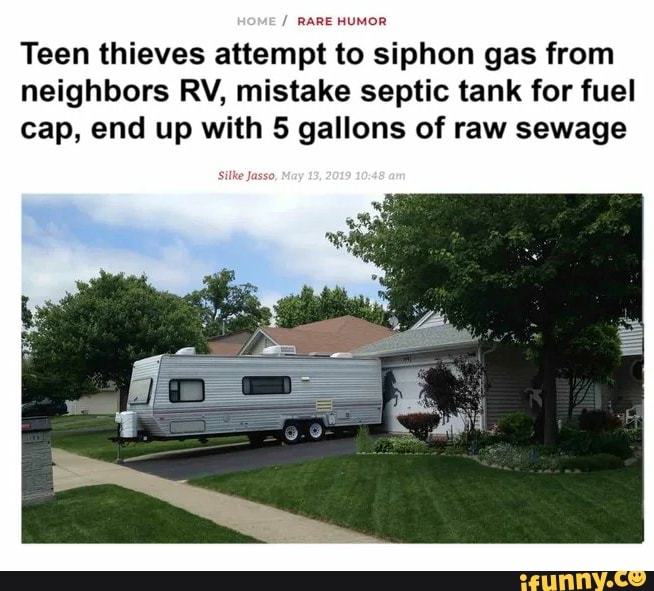 Teen thieves attempt to siphon gas from
neighbors RV, mistake septic tank for fuel
cap, end up with 5 gallons of raw sewage