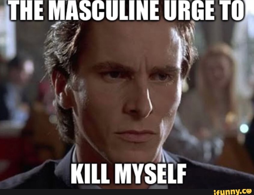 Meme yourself. Masculine urge. Men urge Мем. Memes the masculine urge. Kill yourself meme.