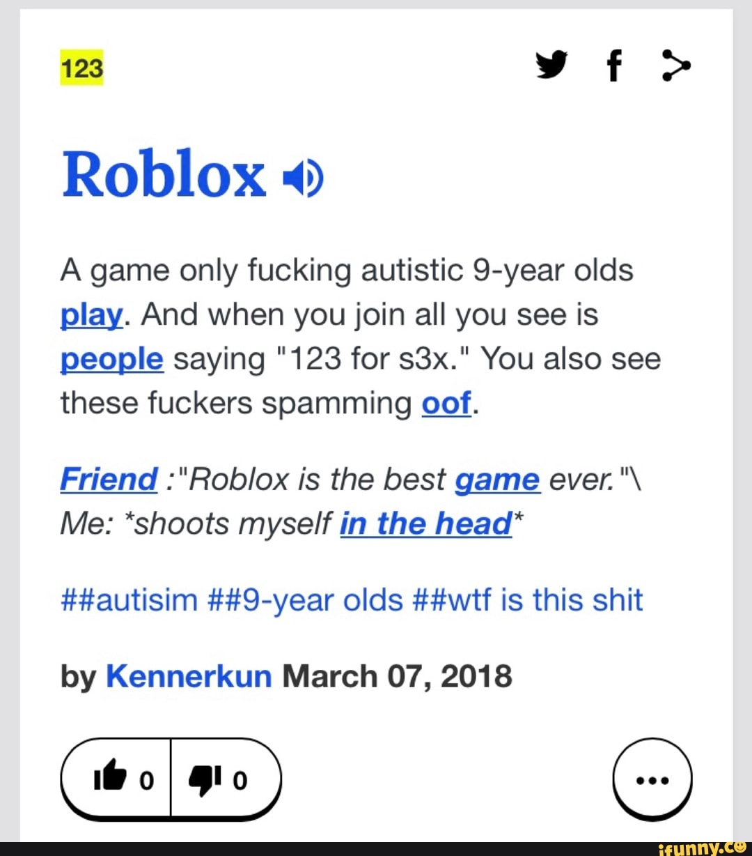Roblox A Game Only Fucking Autistic 9 Year Olds And When You Join All You See Is People Saying 123 For 33x You Also See These Fuckers Spamming O Of Friend Rob Ox - autistic roblox