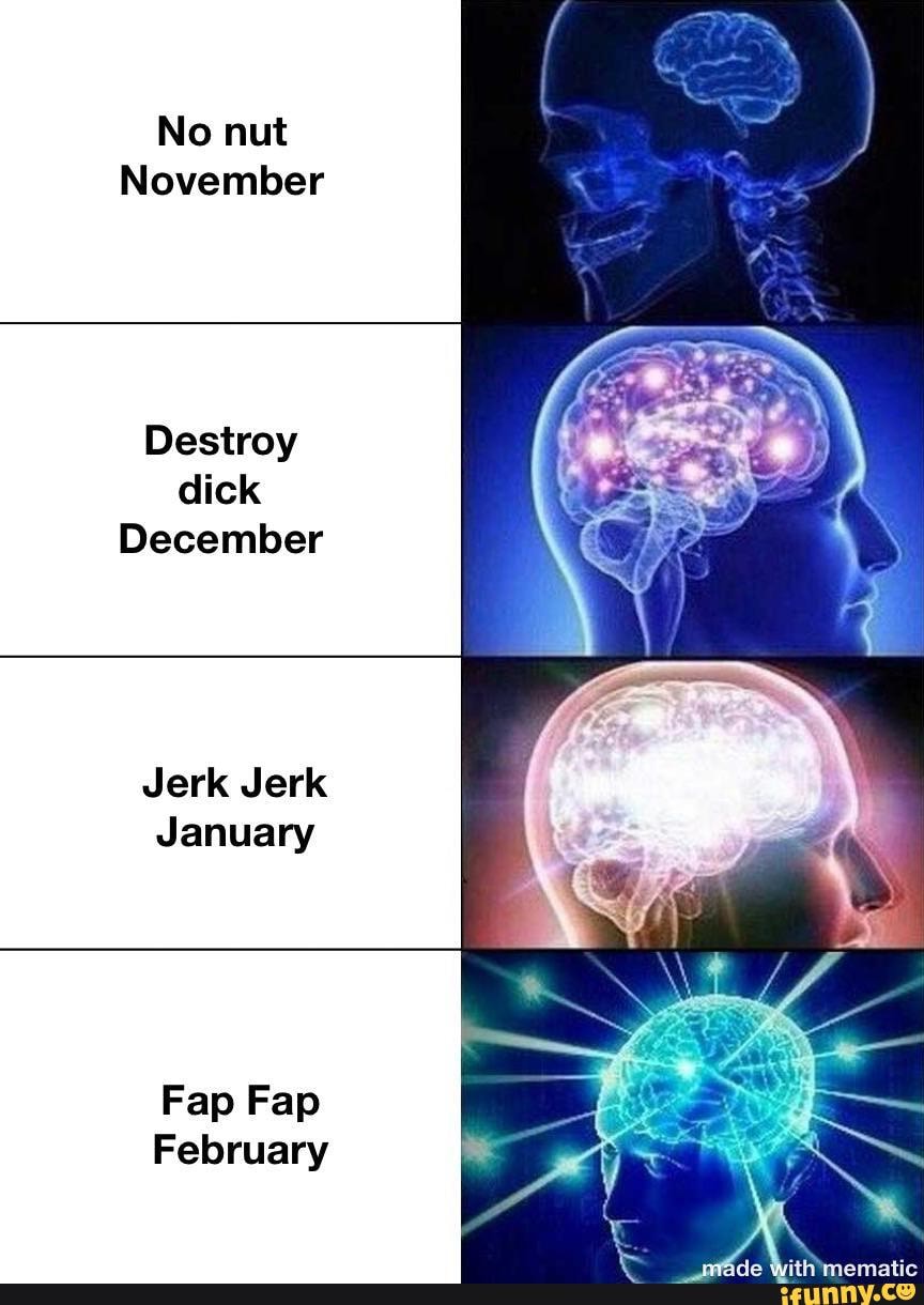 No nut November Destroy dick December Jerk Jerk January Fap Fap February -  iFunny